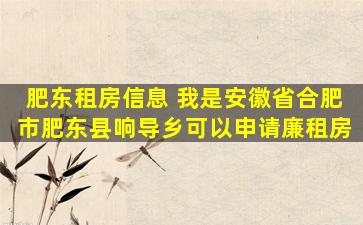肥东租房信息 我是安徽省合肥市肥东县响导乡可以申请廉租房